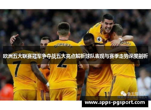 欧洲五大联赛冠军争夺战五大亮点解析球队表现与赛季走势深度剖析