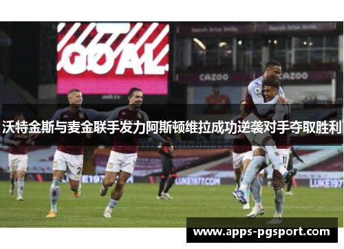 沃特金斯与麦金联手发力阿斯顿维拉成功逆袭对手夺取胜利