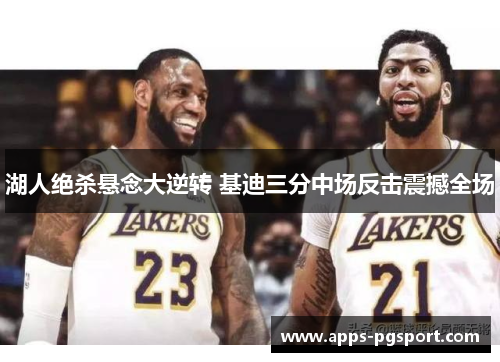 湖人绝杀悬念大逆转 基迪三分中场反击震撼全场