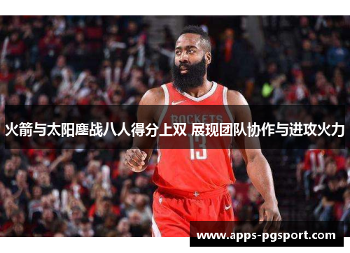火箭与太阳鏖战八人得分上双 展现团队协作与进攻火力