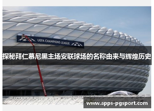 探秘拜仁慕尼黑主场安联球场的名称由来与辉煌历史