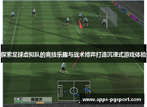探索足球虚拟队的竞技乐趣与战术博弈打造沉浸式游戏体验